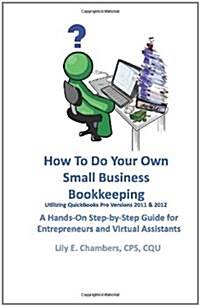 How to Do Your Own Small Business Bookkeeping Utilizing QuickBooks Pro Versions 2011 & 2012: A Step-By-Step Guide for Entrepreneurs and Virtual Assist (Paperback)
