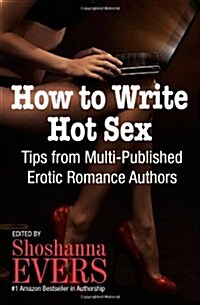 How to Write Hot Sex: Tips from Multi-Published Erotic Romance Authors (Paperback)