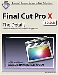 Final Cut Pro X - The Details: A New Type of Manual - The Visual Approach (Paperback)