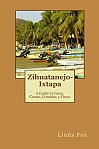 Zihuatanejo-Ixtapa, a Guide to Casas, Camas, Comidas y Cosas (Paperback)