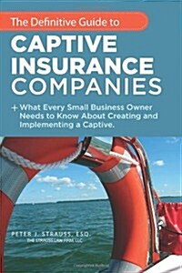 The Definitive Guide to Captive Insurance Companies: What Every Small Business Owner Needs to Know about Creating and Implementing a Captive (Paperback)