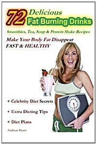 72 Delicious Fat Burning Drinks Smoothies, Tea, Soup & Protein Shake Recipes: Make Your Body Fat Disappear - FAST & HEALTHY (Paperback)