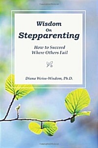 Wisdom on Step-Parenting: How to Succeed Where Others Fail (Paperback)