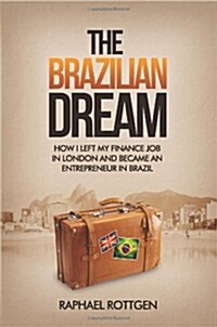 The Brazilian Dream: How I Left My Finance Job in London and Became an Entrepreneur in Brazil (Paperback)