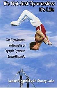 Its Not Just Gymnastics; Its Life: The Experiences and Insights of Olympic Gymnast Lance Ringnald (Paperback)