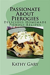 Passionate About Pierogies: Delicious Homemade Pierogi Recipes (Paperback)