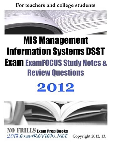 MIS Management Information Systems DSST Exam ExamFOCUS Study Notes & Review Questions 2012 (Paperback)