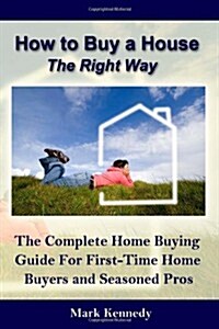 How to Buy a House the Right Way: The Complete Home Buying Guide for First-Time Home (Paperback)