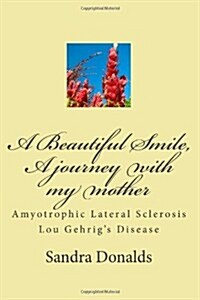 A Beautiful Smile, a Journey with My Mother: Amyotrophic Lateral Sclerosis/ Lou Gehrigs Disease (Paperback)