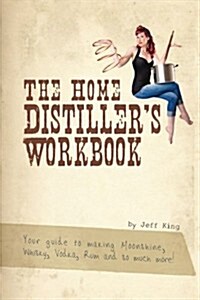 The Home Distillers Workbook: Your guide to making Moonshine, Whisky, Vodka, R (Paperback)