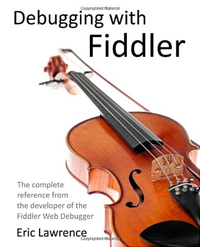Debugging with Fiddler: The Complete Reference from the Creator of the Fiddler Web Debugger (Paperback)