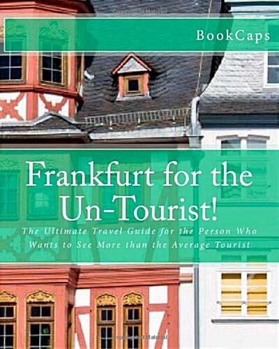 Frankfurt for the Un-Tourist!: The Ultimate Travel Guide for the Person Who Wants to See More than the Average Tourist (Paperback)
