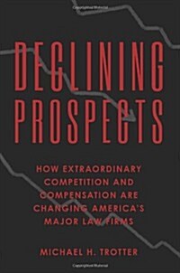Declining Prospects: How Extraordinary Competition and Compensation Are Changing Americas Major Law Firms (Paperback)