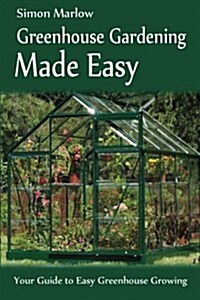 Greenhouse Gardening Made Easy: Your Guide to Greenhouse Growing Easy Growing Techniques (Paperback)