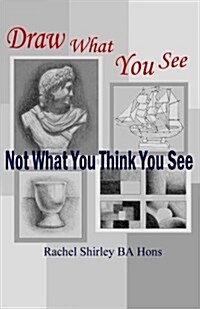 Draw What You See Not What You Think You See (Paperback)