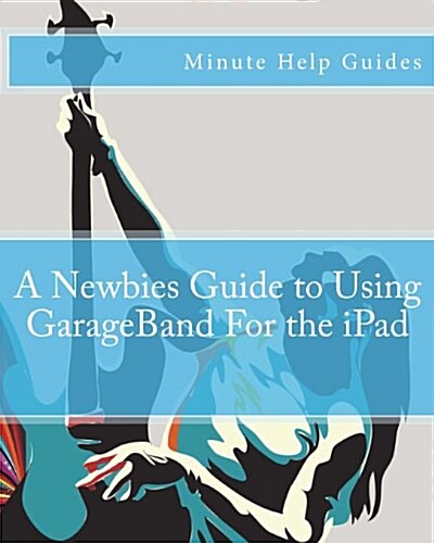 A Newbies Guide to Using GarageBand for the iPad (Paperback)