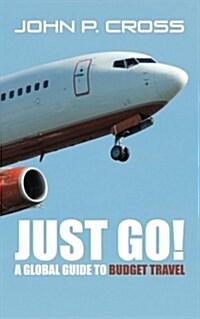 Just Go! a Global Guide to Budget Travel: Enhanced and Enlarged Edition. 2015 (Paperback)