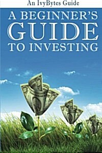 A Beginners Guide to Investing: How to Grow Your Money the Smart and Easy Way (Paperback)