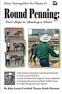 Round Penning: First Steps to Starting a Horse: A Guide to Round Pen Training and Essential Ground Work for Horses Using the Methods (Paperback)