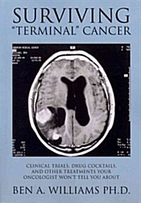 Surviving Terminal Cancer: Clinical Trials, Drug Cocktails, and Other Treatments Your Oncologist Wont Tell You About (Paperback)