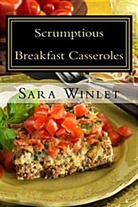 Scrumptious Sweet And Savory Breakfast Casseroles (Volume 1) (Paperback)