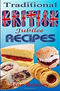 Traditional British Jubilee Recipes.: Mouthwatering Recipes for Traditional British Cakes, Puddings, Scones and Biscuits. 78 Recipes in Total. (Paperback)