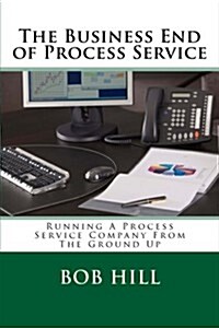 The Business End of Process Service: Running a Process Service Company from the Ground Up (Paperback)