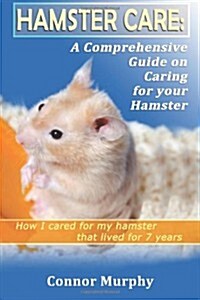 Hamster Care : A Comprehensive Hamster Care Guide On Habitat, Training And How To Care For Your Pet (Paperback)