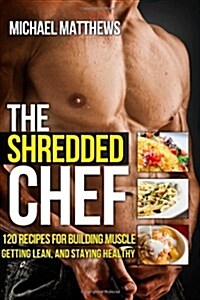 The Shredded Chef: 120 Recipes for Building Muscle, Getting Lean, and Staying Healthy (First Edition) (Paperback)