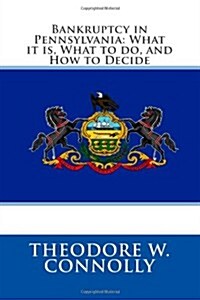 Bankruptcy in Pennsylvania: What it is, What to do, and How to Decide (Paperback)