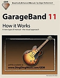 GarageBand 11 - How It Works: A New Type of Manual - The Visual Approach (Paperback)