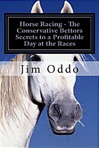 Horse Racing - The Conservative Bettors Secrets to a Profitable Day at the Races (Paperback)