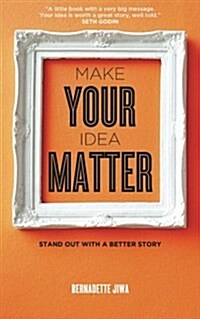 Make Your Idea Matter: Stand Out with a Better Story (Paperback)