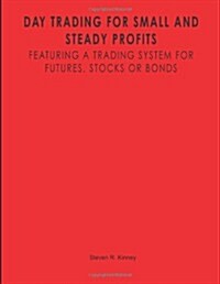 Day Trading for Small and Steady Profits: Featuring a Trading System for Futures, Stocks or Bonds (Paperback)