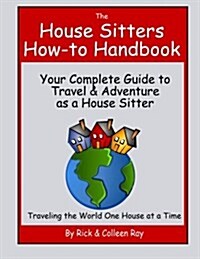 The House Sitters How-To Handbook: Your Complete Guide to Travel & Adventure as a House Sitter (Paperback)