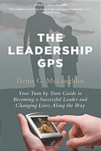 The Leadership GPS: Your Turn by Turn Guide to Becoming a Successful Leader and Changing Lives Along the Way (Paperback)