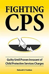 Fighting CPS: Guilty Until Proven Innocent of Child Protective Services Charges (Paperback)