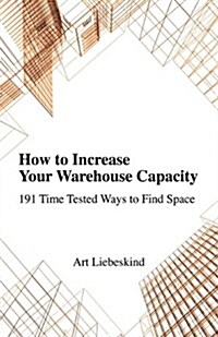 How to Increase Your Warehouse Capacity. 191 Time Tested Ways to Find Space (Paperback)