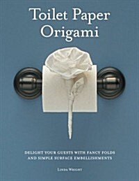 Toilet Paper Origami: Delight Your Guests with Fancy Folds and Simple Surface Embellishments (Paperback, 2)