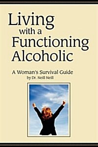 Living with a Functioning Alcoholic-A Womans Survival Guide (Paperback)