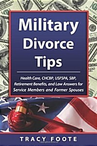 Military Divorce Tips: Health Care Chcbp, Uniformed Services Former Spouses Protection ACT Usfspa, Survivor Benefit Plan Sbp, Retirement Bene (Paperback)
