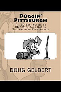 Doggin Pittsburgh: The 50 Best Places to Hike with Your Dog in Southwest Pennsylvania (Paperback)