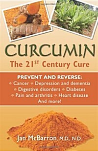 Curcumin: The 21st Century Cure: Prevent and Reverse: cancer, depression and dementia, digestive disorders, diabetes, pain and arthritis, heart diseas (Paperback)