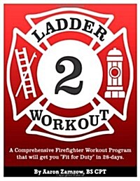 Ladder 2 Workout: A Comprehensive Firefighter Workout Program that will get you Fit for Duty in 28-days. (Paperback)