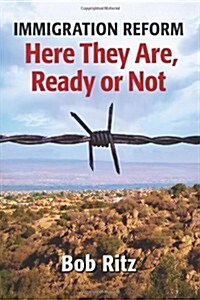 Immigration Reform: Here They Are Ready or Not (Paperback)