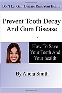 Prevent Tooth Decay and Gum Disease - How to Save Your Teeth and Your Health (Paperback)