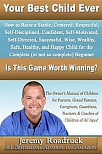Your Best Child Ever: Is This Game Worth Winning? How to Raise a Stable Centered Respectful Self-Disciplined Confident Self-Motivated Self-D (Paperback)