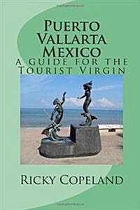 Puerto Vallarta Mexico: A Guide For The Tourist Virgin (Volume 1) (Paperback)