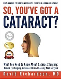 So Youve Got a Cataract?: What You Need to Know about Cataract Surgery: A Patients Guide to Modern Eye Surgery, Advanced Intraocular Lenses & C (Paperback)