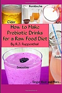 How to Make Probiotic Drinks for a Raw Food Diet: Kefir, Kombucha, Ginger Beer, and Naturally Fermented Ciders, Sodas, and Smoothies (Paperback)